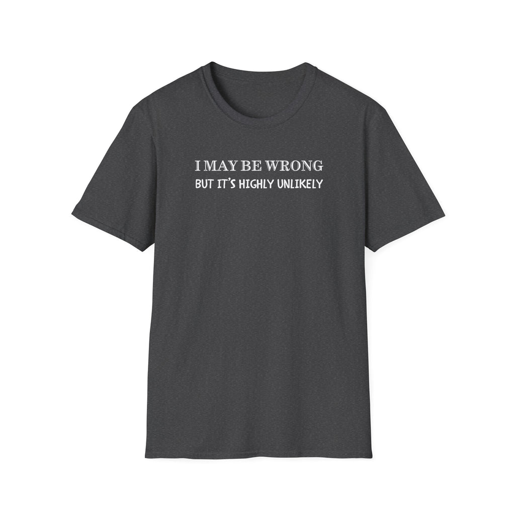 I May Be Wrong But Its Highly UnLikely T-Shirt