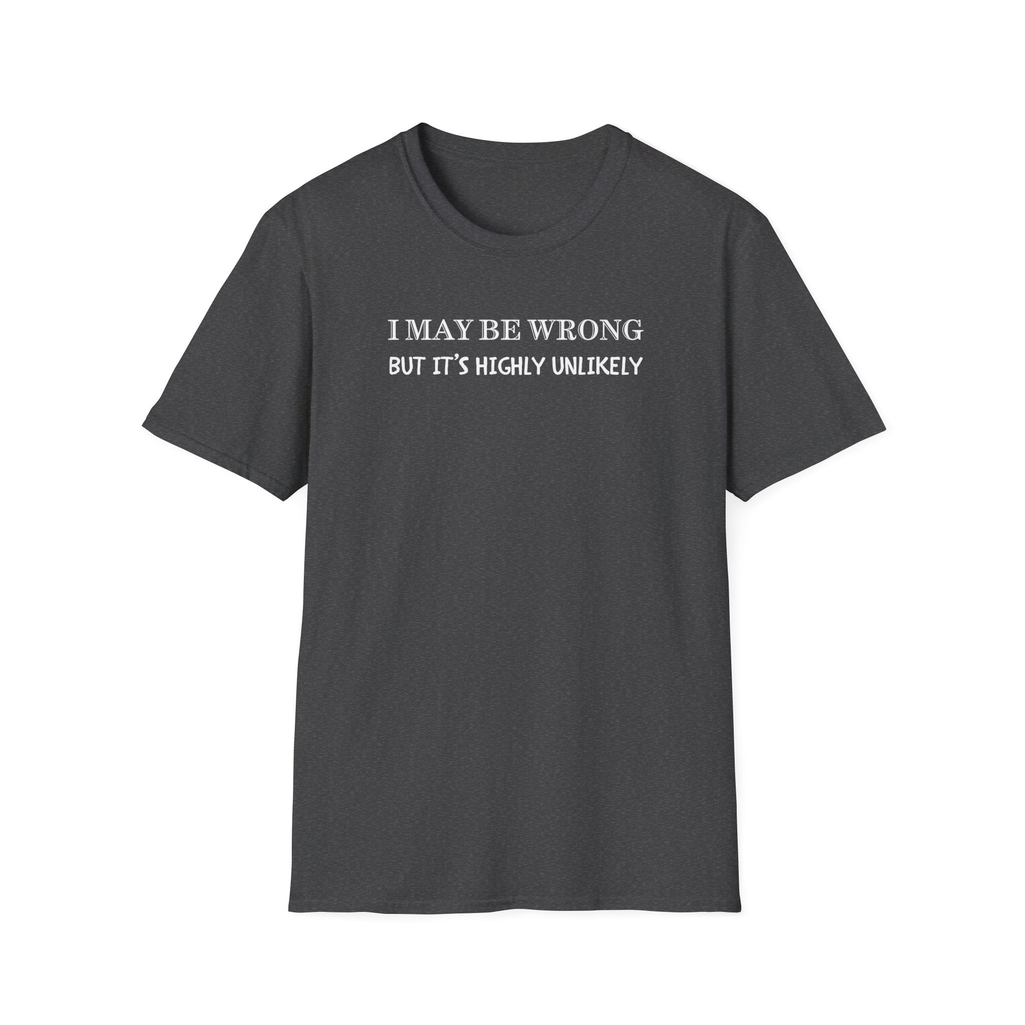 I May Be Wrong But Its Highly UnLikely T-Shirt