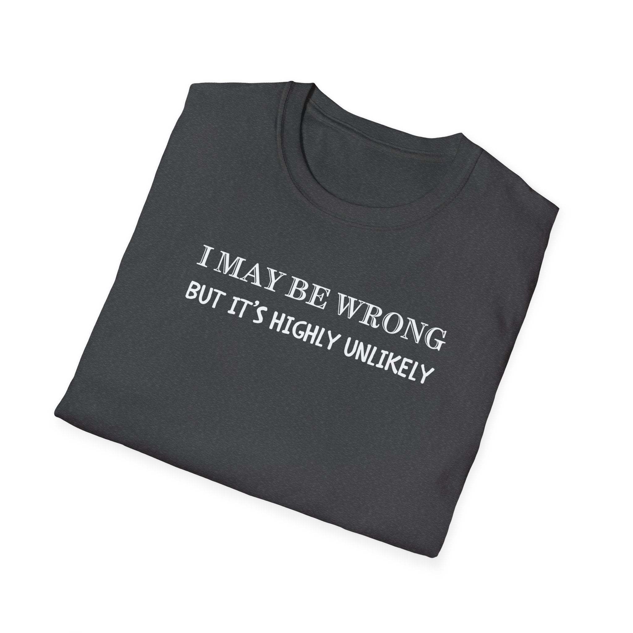 I May Be Wrong But Its Highly UnLikely T-Shirt