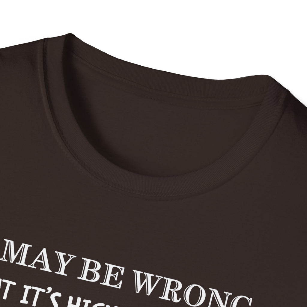 I May Be Wrong But Its Highly UnLikely T-Shirt