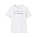 I May Be Wrong But Its Highly UnLikely T-Shirt