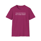 I May Be Wrong But Its Highly UnLikely T-Shirt